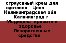страусиный крем для суставов › Цена ­ 200 - Калининградская обл., Калининград г. Медицина, красота и здоровье » Лекарственные средства   